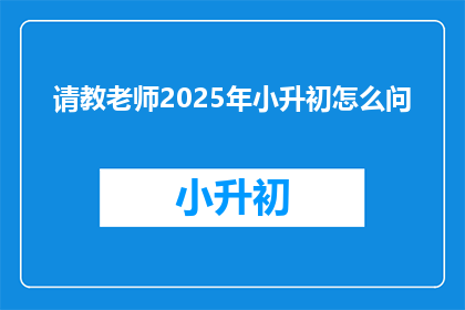 请教老师2025年小升初怎么问