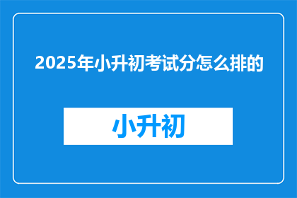 2025年小升初考试分怎么排的