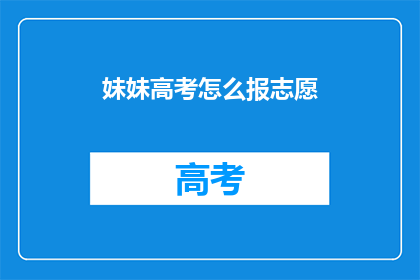 妹妹高考怎么报志愿