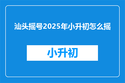 汕头摇号2025年小升初怎么摇