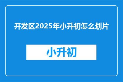 开发区2025年小升初怎么划片