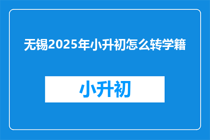 无锡2025年小升初怎么转学籍
