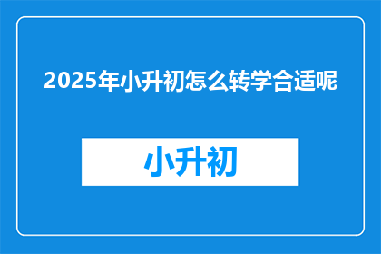 2025年小升初怎么转学合适呢