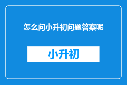 怎么问小升初问题答案呢