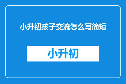小升初孩子交流怎么写简短
