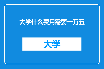 大学什么费用需要一万五