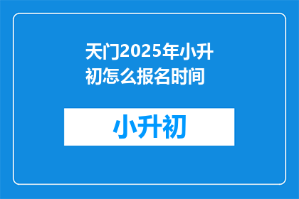 天门2025年小升初怎么报名时间