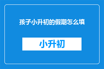 孩子小升初的假期怎么填