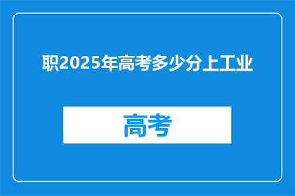 职2025年高考多少分上工业