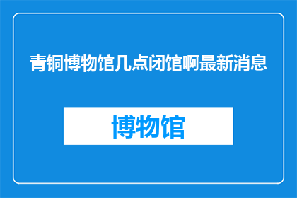 青铜博物馆几点闭馆啊最新消息