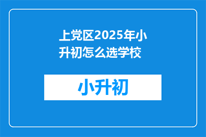 上党区2025年小升初怎么选学校