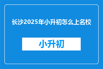 长沙2025年小升初怎么上名校