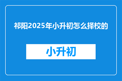祁阳2025年小升初怎么择校的