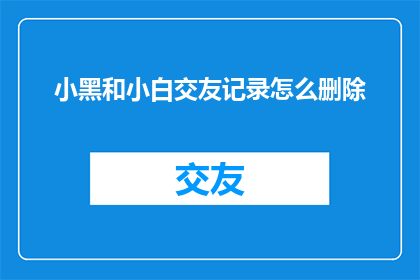 小黑和小白交友记录怎么删除