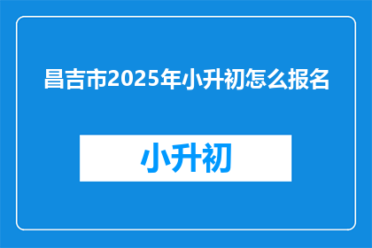 昌吉市2025年小升初怎么报名