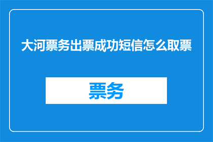 大河票务出票成功短信怎么取票