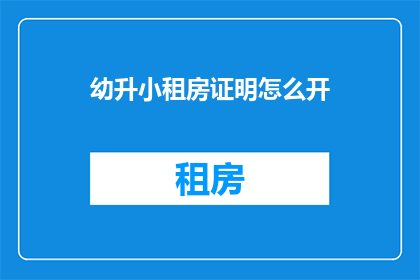 幼升小租房证明怎么开