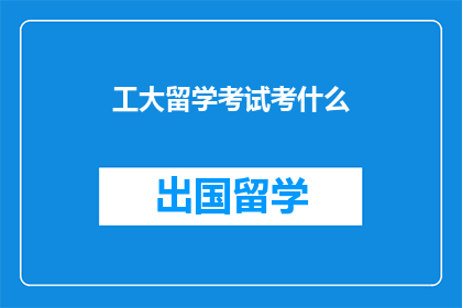 工大留学考试考什么