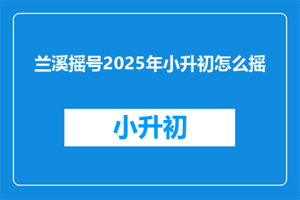 兰溪摇号2025年小升初怎么摇