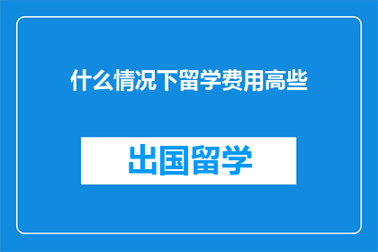 什么情况下留学费用高些