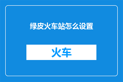 绿皮火车站怎么设置