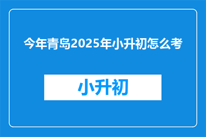 今年青岛2025年小升初怎么考