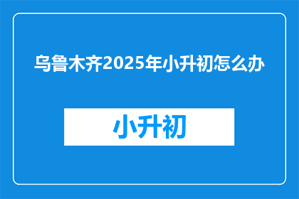 乌鲁木齐2025年小升初怎么办