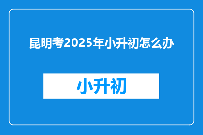 昆明考2025年小升初怎么办