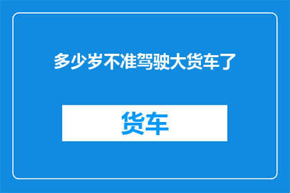 多少岁不准驾驶大货车了