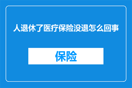 人退休了医疗保险没退怎么回事