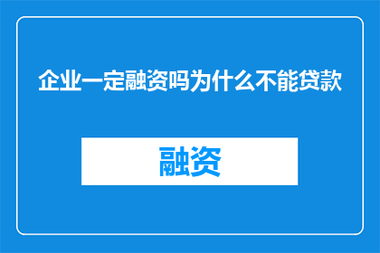 企业一定融资吗为什么不能贷款