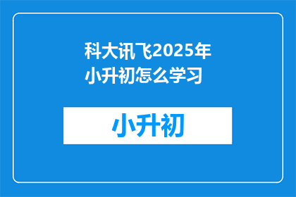 科大讯飞2025年小升初怎么学习