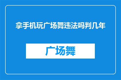 拿手机玩广场舞违法吗判几年