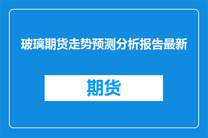 玻璃期货走势预测分析报告最新