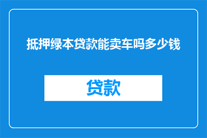 抵押绿本贷款能卖车吗多少钱