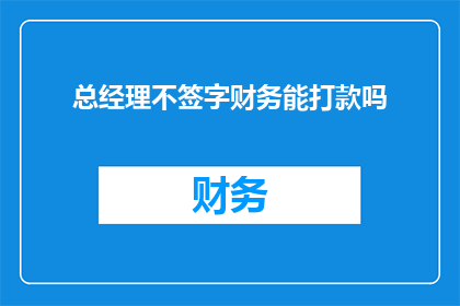 总经理不签字财务能打款吗