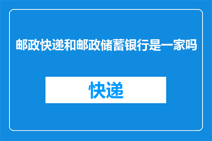 邮政快递和邮政储蓄银行是一家吗