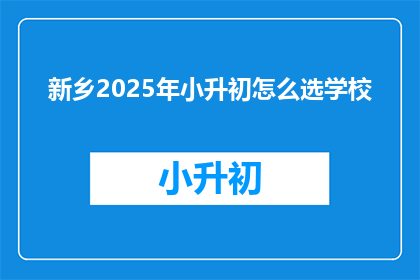 新乡2025年小升初怎么选学校