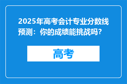 2025年高考会计专业分数线预测：你的成绩能挑战吗？