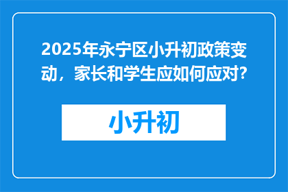 2025年永宁区小升初政策变动，家长和学生应如何应对？