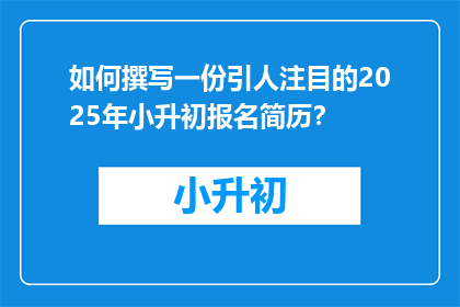 如何撰写一份引人注目的2025年小升初报名简历？
