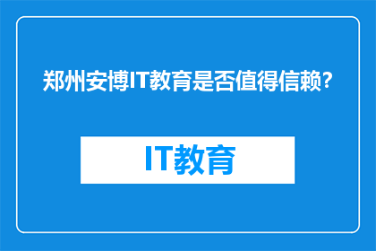郑州安博IT教育是否值得信赖？
