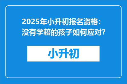 2025年小升初报名资格：没有学籍的孩子如何应对？