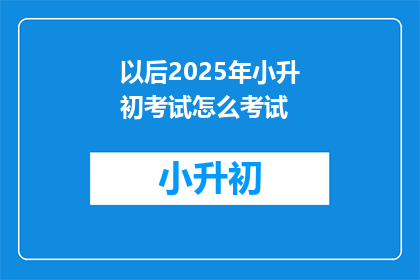以后2025年小升初考试怎么考试