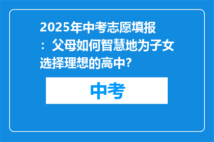 2025年中考志愿填报：父母如何智慧地为子女选择理想的高中？