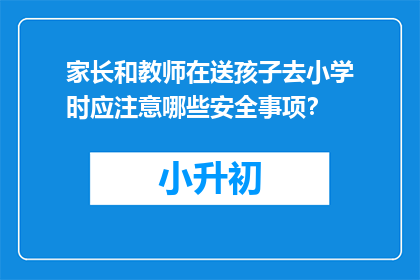 家长和教师在送孩子去小学时应注意哪些安全事项？