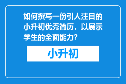 如何撰写一份引人注目的小升初优秀简历，以展示学生的全面能力？