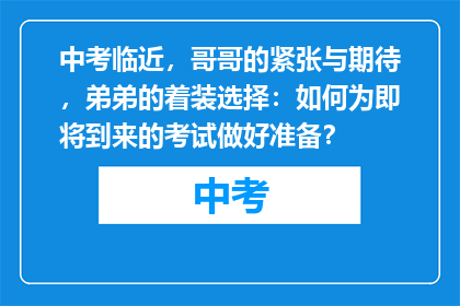 中考临近，哥哥的紧张与期待，弟弟的着装选择：如何为即将到来的考试做好准备？