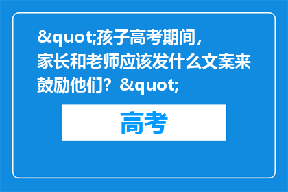 "孩子高考期间，家长和老师应该发什么文案来鼓励他们？"
