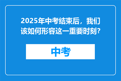 2025年中考结束后，我们该如何形容这一重要时刻？